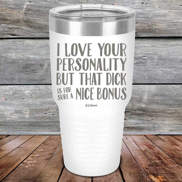 I Love You For Your Personality But That Dick Sure Is A Nice Bonus - Powder Coated Laser Etched Tumbler