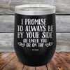 I Promise To Always Be By Your Side Or Under You Or On Top - Powder Coated Etched Tumbler