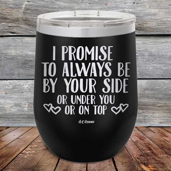 I Promise To Always Be By Your Side Or Under You Or On Top - Powder Coated Etched Tumbler