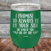 I Promise To Always Be By Your Side Or Under You Or On Top - Powder Coated Etched Tumbler