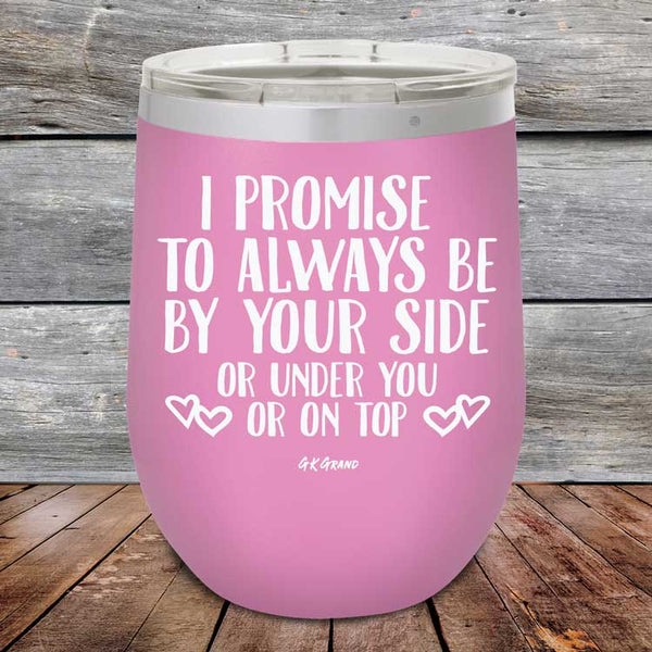 I Promise To Always Be By Your Side Or Under You Or On Top - Powder Coated Etched Tumbler