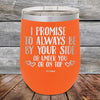 I Promise To Always Be By Your Side Or Under You Or On Top - Powder Coated Etched Tumbler