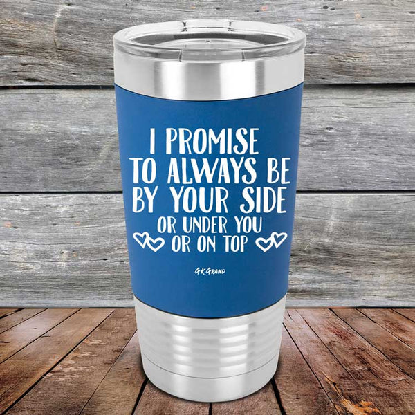 I Promise To Always Be By Your Side Or Under You Or On Top - Premium Silicone Wrapped Engraved Tumbler