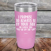 I Promise To Always Be By Your Side Or Under You Or On Top - Powder Coated Etched Tumbler