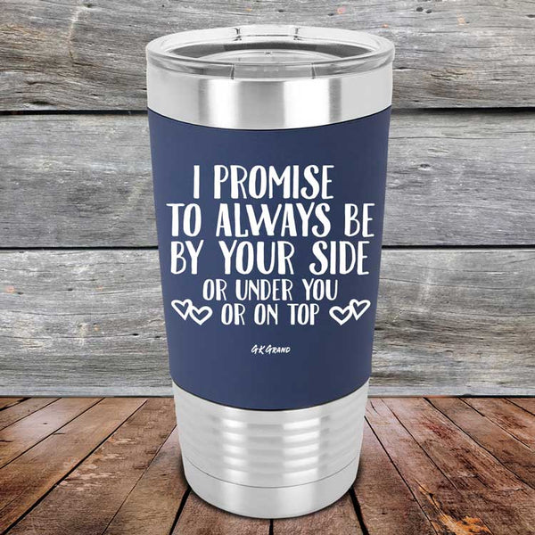 I Promise To Always Be By Your Side Or Under You Or On Top - Premium Silicone Wrapped Engraved Tumbler