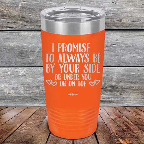 I Promise To Always Be By Your Side Or Under You Or On Top - Powder Coated Etched Tumbler