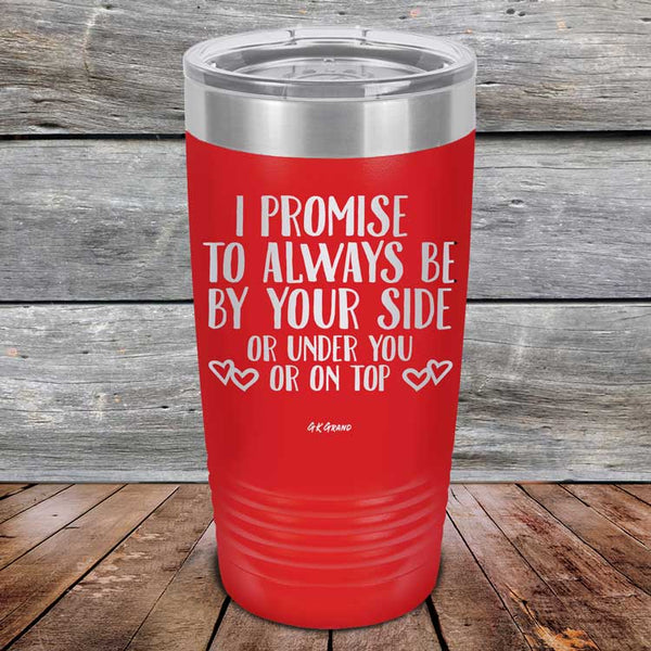 I Promise To Always Be By Your Side Or Under You Or On Top - Powder Coated Etched Tumbler