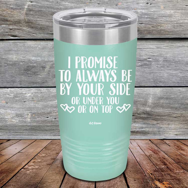 I Promise To Always Be By Your Side Or Under You Or On Top - Powder Coated Etched Tumbler