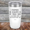 I Promise To Always Be By Your Side Or Under You Or On Top - Powder Coated Etched Tumbler