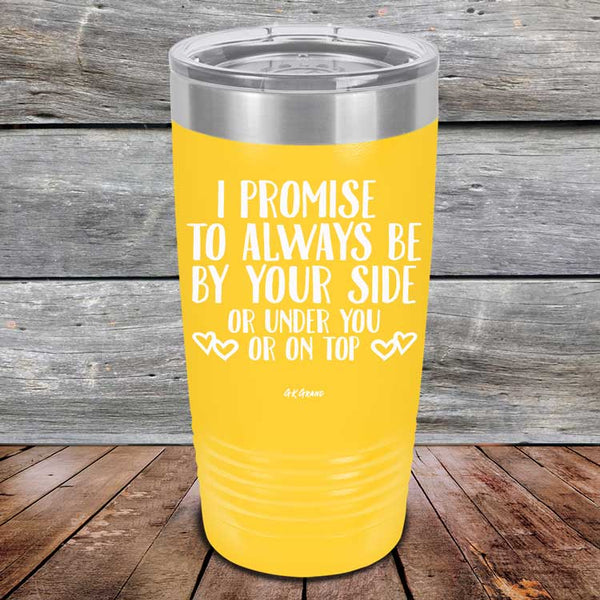 I Promise To Always Be By Your Side Or Under You Or On Top - Powder Coated Etched Tumbler