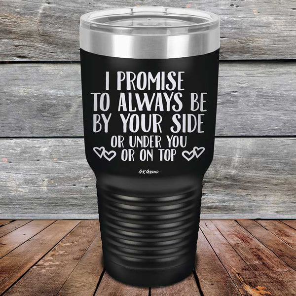 I Promise To Always Be By Your Side Or Under You Or On Top - Powder Coated Etched Tumbler