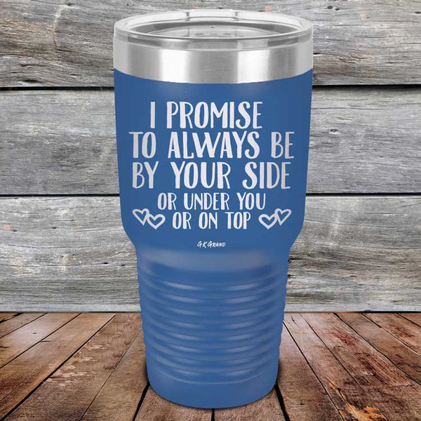 I Promise To Always Be By Your Side Or Under You Or On Top - Powder Coated Etched Tumbler