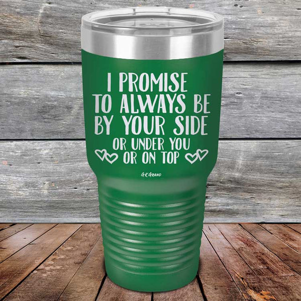 I Promise To Always Be By Your Side Or Under You Or On Top - Powder Coated Etched Tumbler