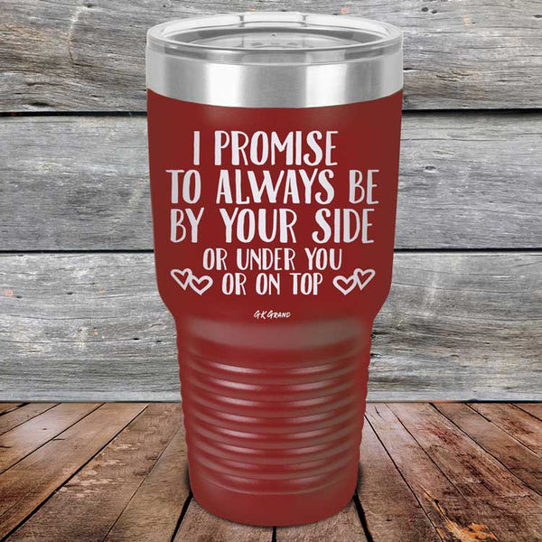 I Promise To Always Be By Your Side Or Under You Or On Top - Powder Coated Etched Tumbler