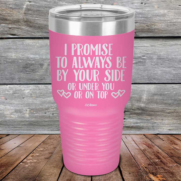 I Promise To Always Be By Your Side Or Under You Or On Top - Powder Coated Etched Tumbler