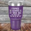 I Promise To Always Be By Your Side Or Under You Or On Top - Powder Coated Etched Tumbler