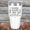 I Promise To Always Be By Your Side Or Under You Or On Top - Powder Coated Etched Tumbler