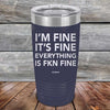 I'm Fine It's Fine Everything is FKN Fine - Powder Coated Etched Tumbler - GK GRAND GIFTS