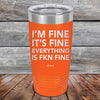 I'm Fine It's Fine Everything is FKN Fine - Powder Coated Etched Tumbler - GK GRAND GIFTS