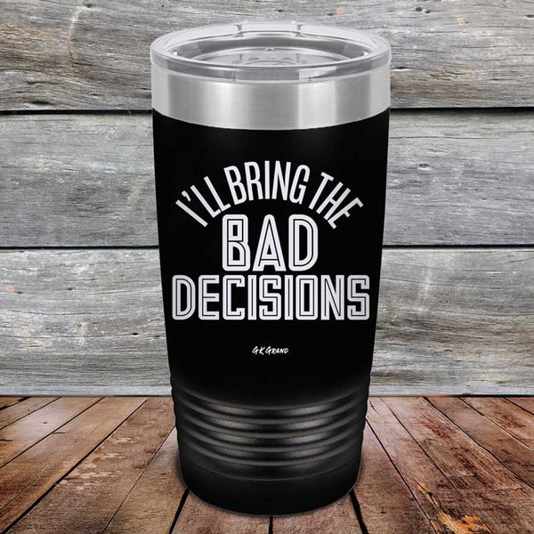 I'll Bring The Bad Decisions - Powder Coated Laser Etched Tumbler