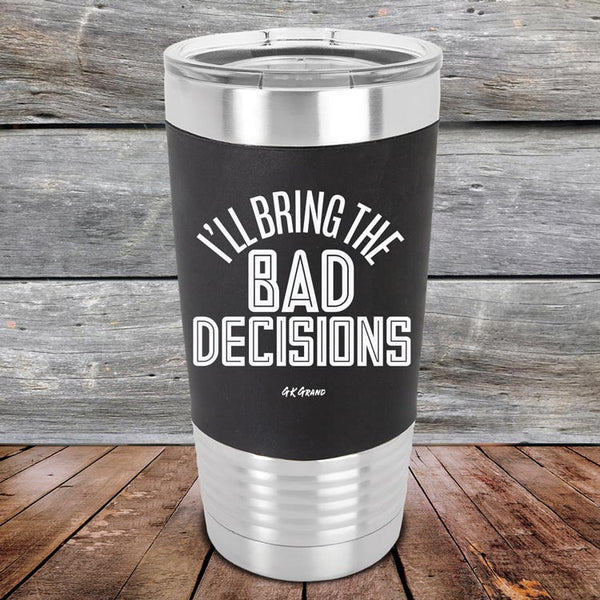 I'll Bring The Bad Decisions- Premium Silicone Wrapped Engraved Tumbler