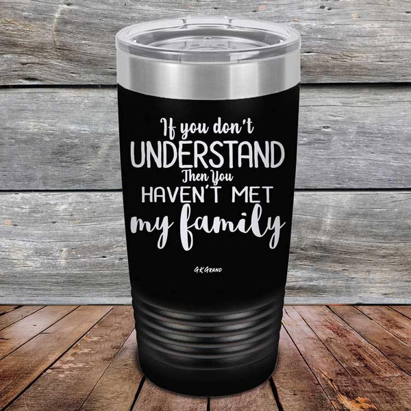 If You Dont Understand Then You Haven't Met My Family - Powder Coated Etched Tumbler - GK GRAND GIFTS