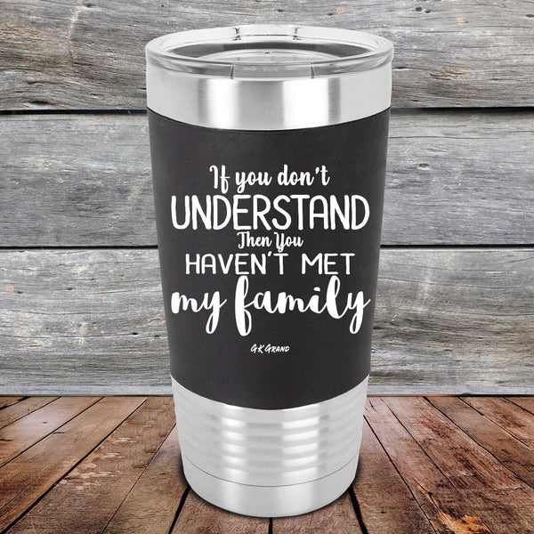 If You Dont Understand Then You Haven't Met My Family- Premium Silicone Wrapped Engraved Tumbler - GK GRAND GIFTS