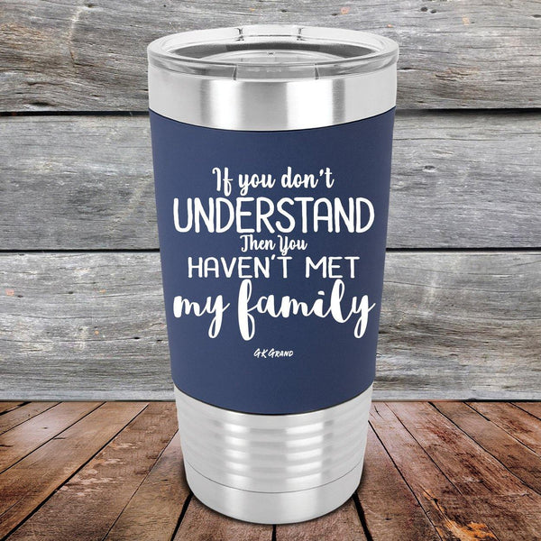 If You Dont Understand Then You Haven't Met My Family- Premium Silicone Wrapped Engraved Tumbler - GK GRAND GIFTS