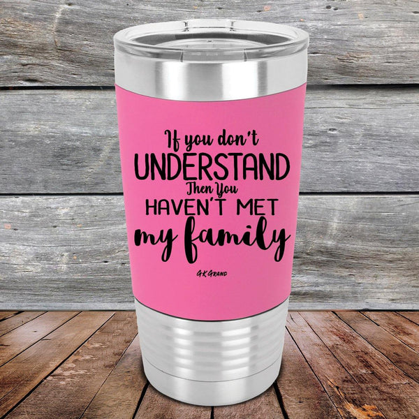 If You Dont Understand Then You Haven't Met My Family- Premium Silicone Wrapped Engraved Tumbler - GK GRAND GIFTS