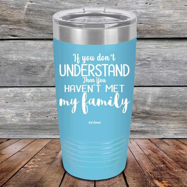 If You Dont Understand Then You Haven't Met My Family - Powder Coated Etched Tumbler - GK GRAND GIFTS