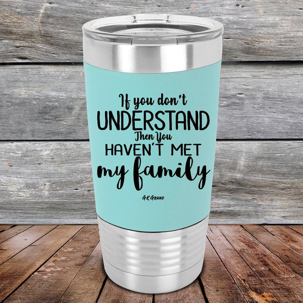 If You Dont Understand Then You Haven't Met My Family- Premium Silicone Wrapped Engraved Tumbler - GK GRAND GIFTS