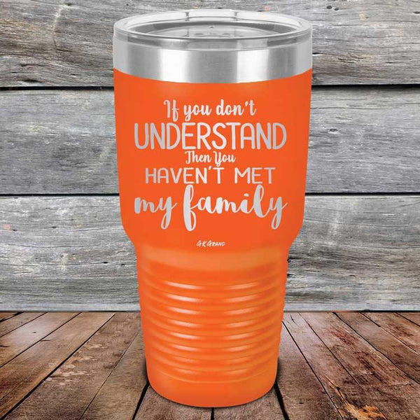 If You Dont Understand Then You Haven't Met My Family - Powder Coated Etched Tumbler - GK GRAND GIFTS