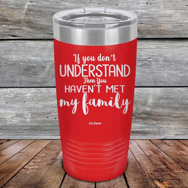 If You Dont Understand Then You Haven't Met My Family - Powder Coated Etched Tumbler - GK GRAND GIFTS