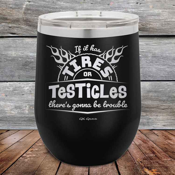 If it has Tires or Testicles there's going to be trouble - Powder Coated Etched Tumbler