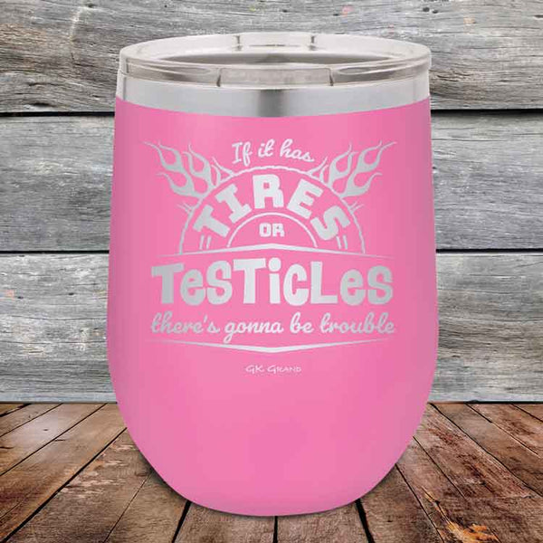 If it has Tires or Testicles there's going to be trouble - Powder Coated Etched Tumbler