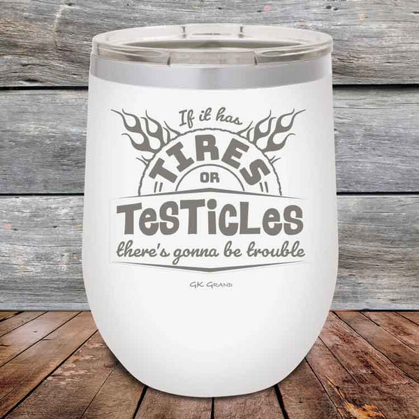 If it has Tires or Testicles there's going to be trouble - Powder Coated Etched Tumbler