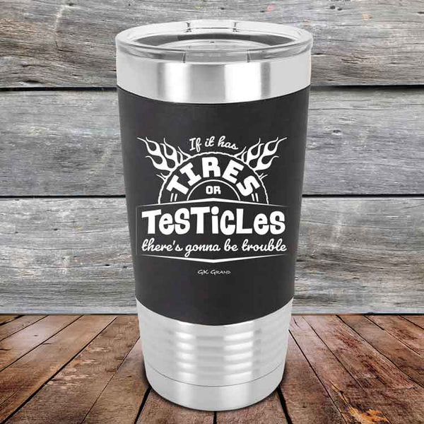 If it has Tires or Testicles there's going to be trouble - Premium Silicone Wrapped Engraved Tumbler