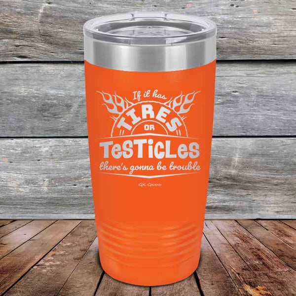 If it has Tires or Testicles there's going to be trouble - Powder Coated Etched Tumbler