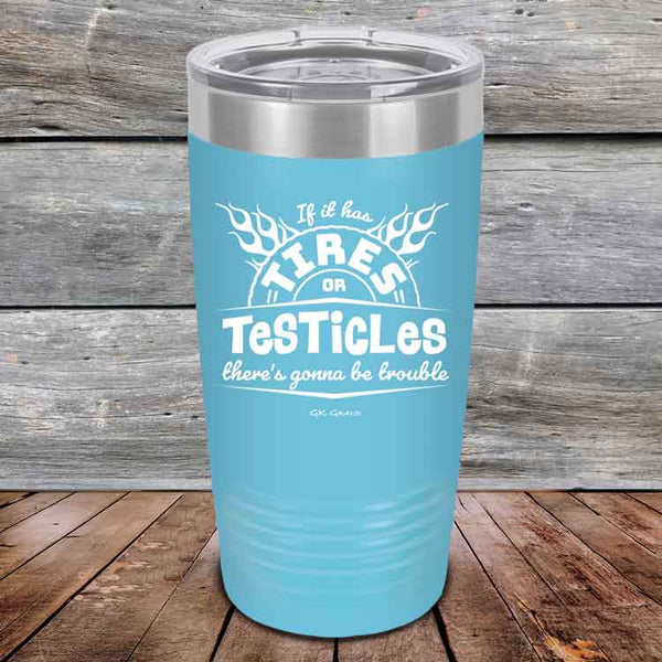 If it has Tires or Testicles there's going to be trouble - Powder Coated Etched Tumbler