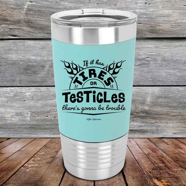 If it has Tires or Testicles there's going to be trouble - Premium Silicone Wrapped Engraved Tumbler