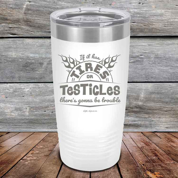 If it has Tires or Testicles there's going to be trouble - Powder Coated Etched Tumbler