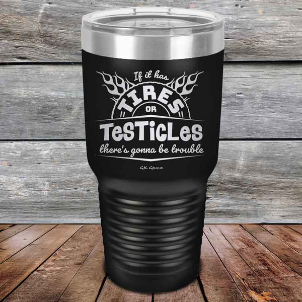 If it has Tires or Testicles there's going to be trouble - Powder Coated Etched Tumbler