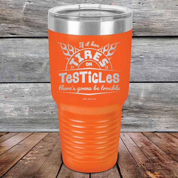 If it has Tires or Testicles there's going to be trouble - Powder Coated Etched Tumbler