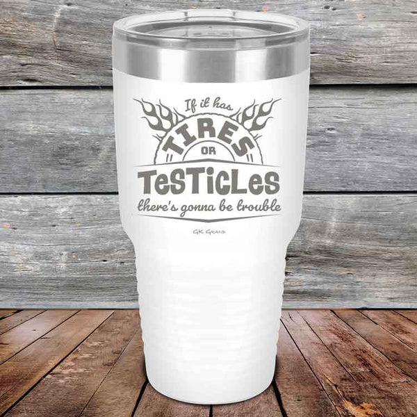 If it has Tires or Testicles there's going to be trouble - Powder Coated Etched Tumbler