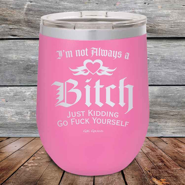 I'm Not Always a Bitch Just kidding go Fuck yourself - Powder Coated Etched Tumbler