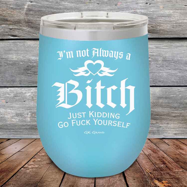 I'm Not Always a Bitch Just kidding go Fuck yourself - Powder Coated Etched Tumbler