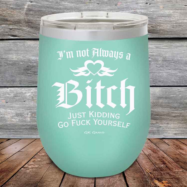 I'm Not Always a Bitch Just kidding go Fuck yourself - Powder Coated Etched Tumbler