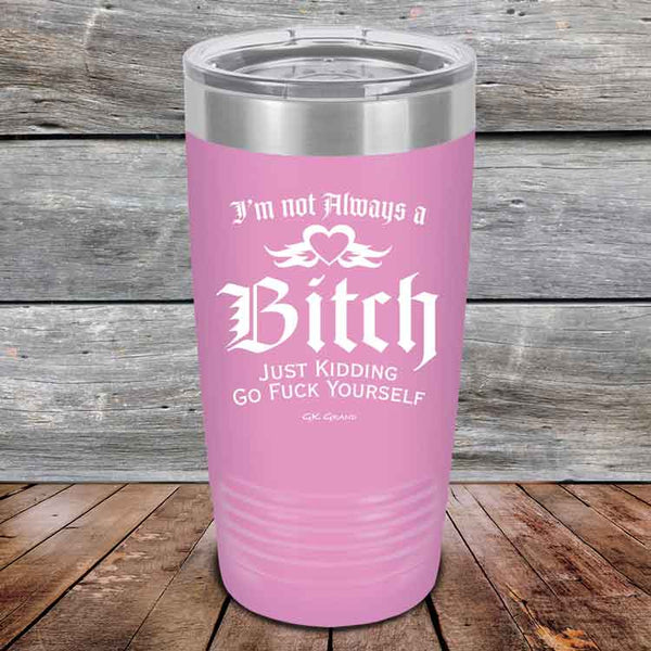 I'm Not Always a Bitch Just kidding go Fuck yourself - Powder Coated Etched Tumbler