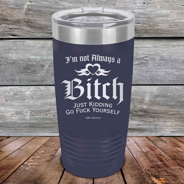 I'm Not Always a Bitch Just kidding go Fuck yourself - Powder Coated Etched Tumbler