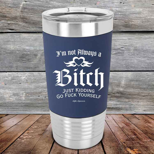 I'm Not Always a Bitch Just kidding go Fuck yourself - Premium Silicone Wrapped Engraved Tumbler